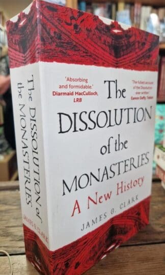 The Dissolution of the Monasteries: A New History : James Clark