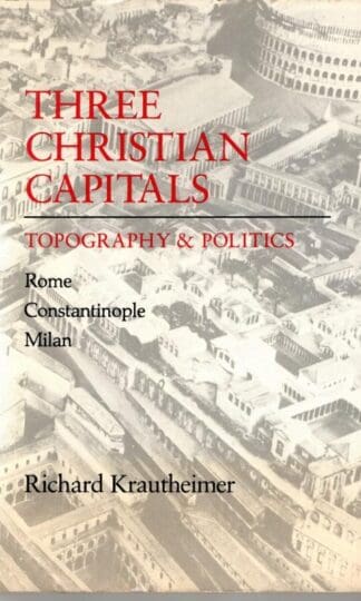 Three Christian Capitals: Topography and Politics - Rome, Constantinople, Milan : Richard Krautheimer