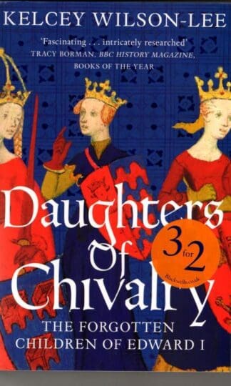 Daughters of Chivalry: The Forgotten Children of Edward I : Kelcey Wilson-Lee