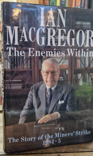 The Enemies Within: The Story of the Miners' Strike, 1984-5 : Ian MacGregor
