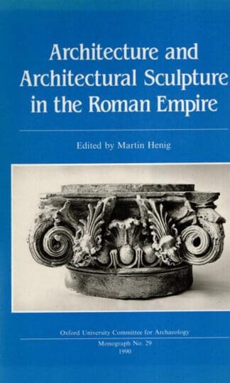 Architecture and Architectural Sculpture in the Roman Empire : Martin Henig