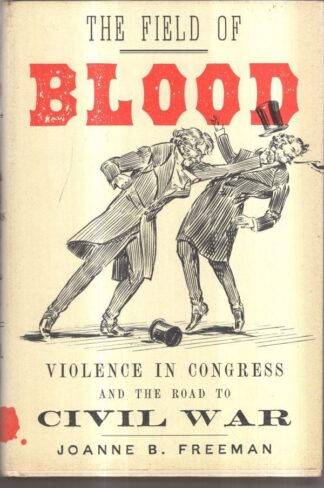 Field of Blood, The: Violence in Congress and the Road to Civil War : B. Joanne Freeman