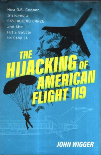 The Hijacking of American Flight 119: How D.B. Cooper Inspired a Skyjacking Craze and the FBI's Battle to Stop It : John Wigger