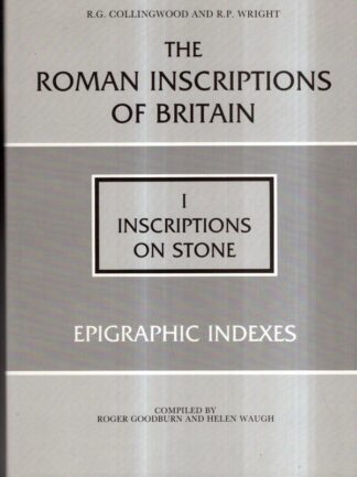 The Roman Inscriptions of Britain, Volume I : Inscriptions on Stone - Epigraphic Indexes : Helen Waugh Roger Goodburn