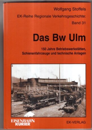 Das BW Ulm: 150 Jahre Betriebswerkstätten, Schienenfahrzeuge und technische Anlagen (Regionale Verkehrsgeschichte) : Wolfgang Stoffels