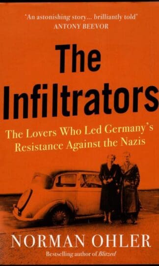 The Infiltrators: The Lovers Who Led Germany's Resistance Against the Nazis : Norman Ohler