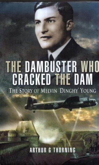 Dambuster Who Cracked the Dam, The: the Story of Melvin 'Dinghy' Young : Arthur G. Thorning