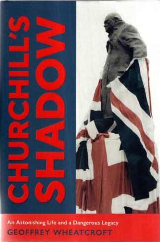 Churchill's Shadow: An Astonishing Life and a Dangerous Legacy : Geoffrey Wheatcroft