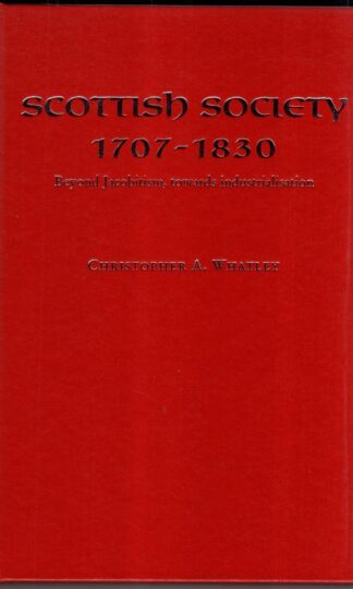 Scottish Society 1707–1830: Beyond Jacobitism, Towards Industrialisation : Christopher A. Whatley