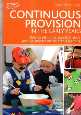 Continuous Provision in the Early Years: How to plan provision to make a positive impact on children's learning (Practitioners' Guides) : Alistair Bryce-Clegg