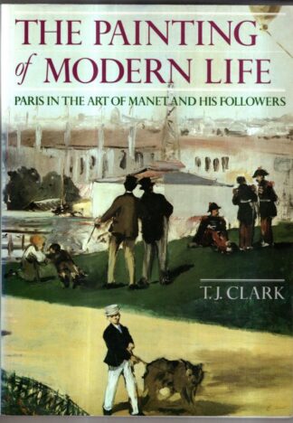 The Painting of Modern Life: Paris in the Art of Manet and His Followers : T. J. Clark