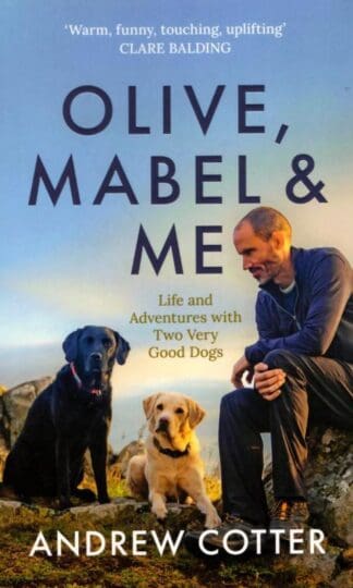 Olive, Mabel & Me: Life and Adventures with Two Very Good Dogs : Andrew Cotter