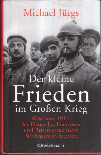 Der kleine Frieden im Großen Krieg: Westfront 1914: Als Deutsche, Franzosen und Briten gemeinsam Weihnachten feierten : Michael Jürgs