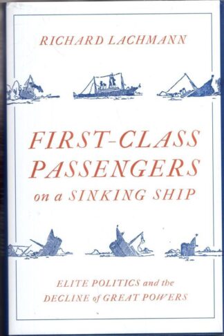 First-Class Passengers on a Sinking Ship: Elite Politics and the Decline of Great Powers : Richard Lachmann