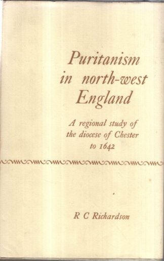 Puritanism in North-West England: A regional study of the Diocese of Chester to 1642 : R. C. Richardson
