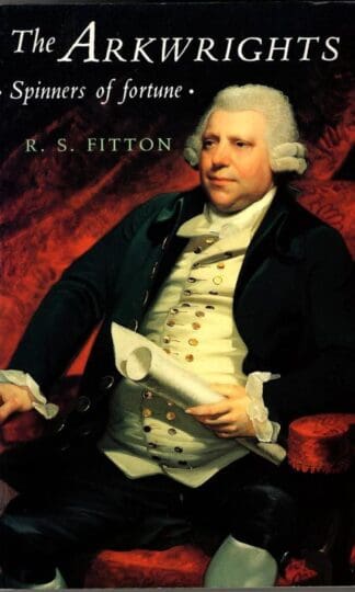 The Arkwrights: Spinners of Fortune : R.S. Fitton