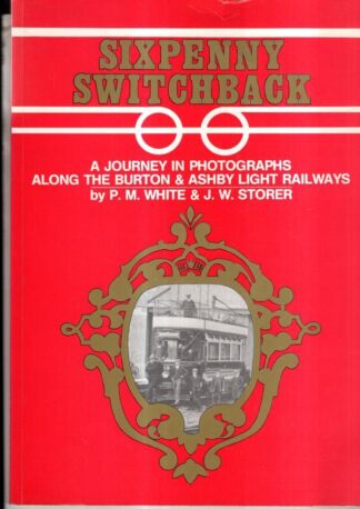 Sixpenny Switchback: Journey in Photographs Along the Burton and Ashby Light Railways : P.M. White