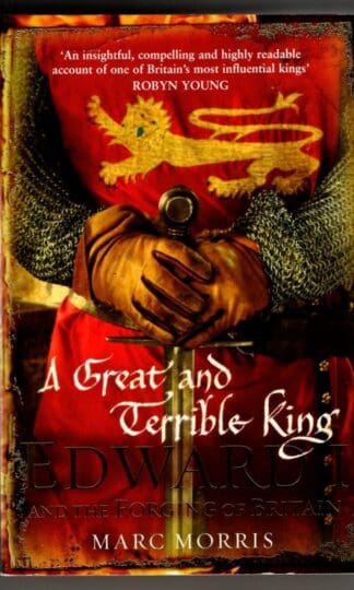 A Great and Terrible King: Edward I and the Forging of Britain : Marc Morris