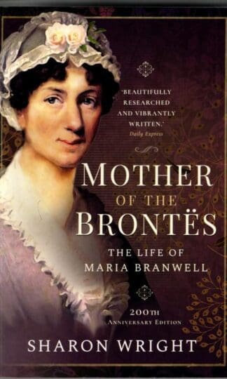 Mother of the Brontës: The Life of Maria Branwell - 200th Anniversary Edition : Sharon Wright
