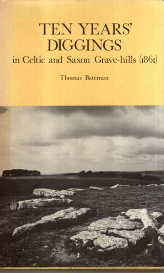 Ten Years Diggings in Celtic and Saxon Grave Hills : T. Bateman