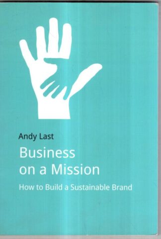 Business on a Mission: How to Build a Sustainable Brand : Andy Last