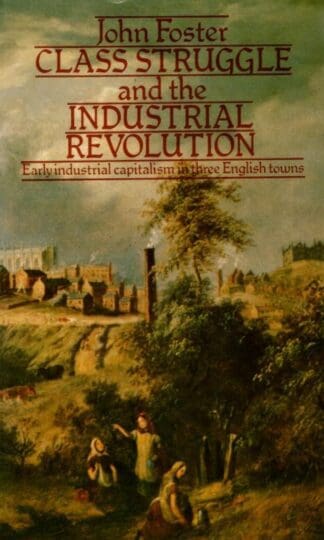 Class Struggle and the Industrial Revolution: Early Industrial Capitalism in Three English Towns : John Foster