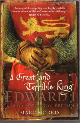 A Great and Terrible King: Edward I and the Forging of Britain : Marc Morris