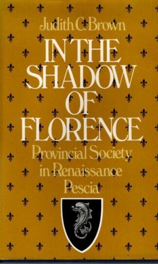 In the Shadow of Florence: Provincial Society in Renaissance Pescia : Judith C. Brown