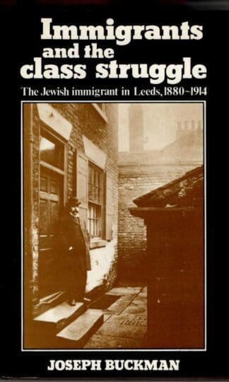 Immigrants and the Class Struggle: The Jewish Immigrant in Leeds, 1880-1914 : Joseph Buckman