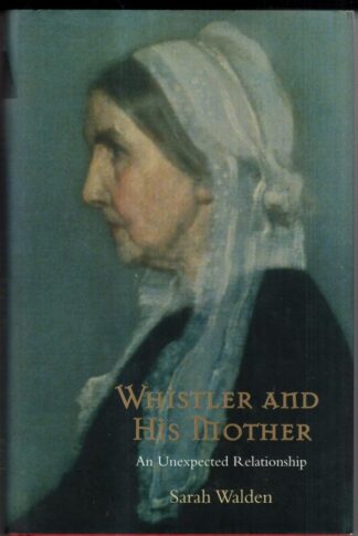 Whistler and His Mother: An Extraordinary Relationship : Sarah Walden